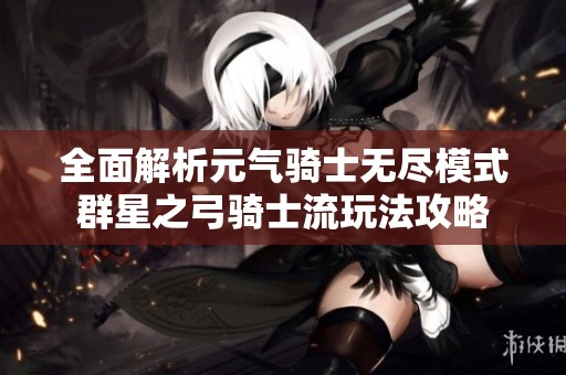 全面解析元气骑士无尽模式群星之弓骑士流玩法攻略