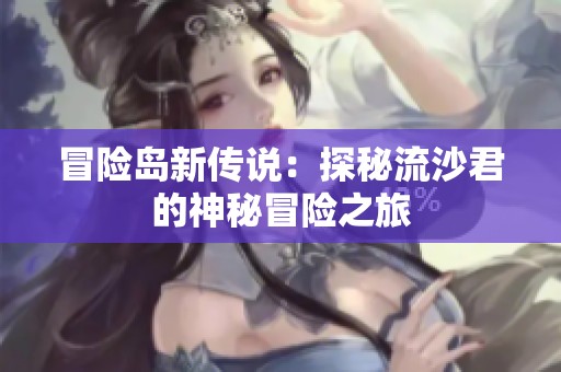 冒险岛新传说：探秘流沙君的神秘冒险之旅