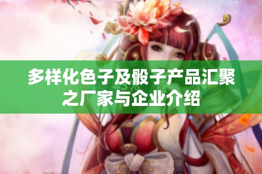 多样化色子及骰子产品汇聚之厂家与企业介绍