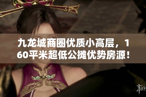 九龙城商圈优质小高层，160平米超低公摊优势房源！