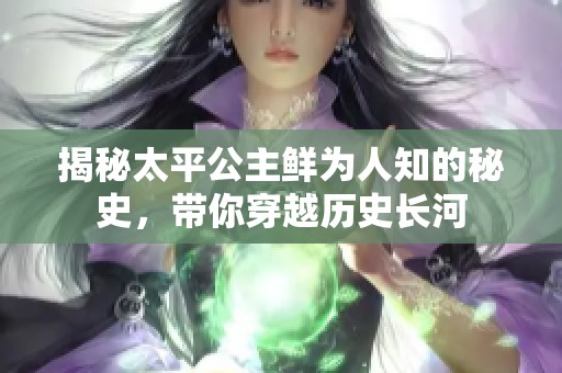 揭秘太平公主鲜为人知的秘史，带你穿越历史长河