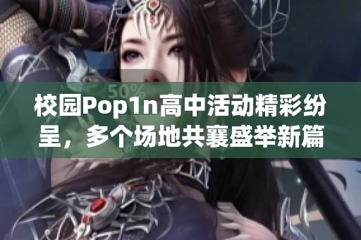 校园Pop1n高中活动精彩纷呈，多个场地共襄盛举新篇章