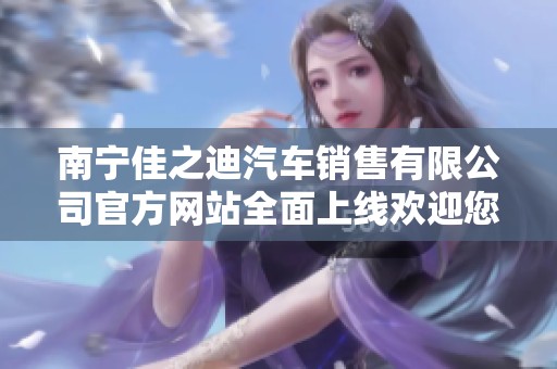 南宁佳之迪汽车销售有限公司官方网站全面上线欢迎您的访问