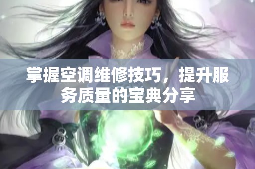 掌握空调维修技巧，提升服务质量的宝典分享
