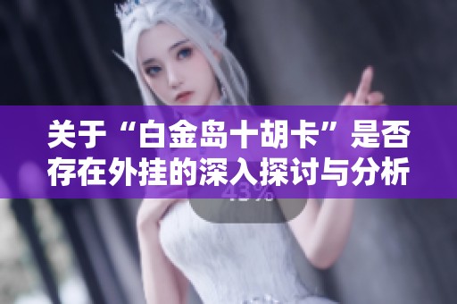 关于“白金岛十胡卡”是否存在外挂的深入探讨与分析