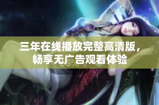 三年在线播放完整高清版，畅享无广告观看体验