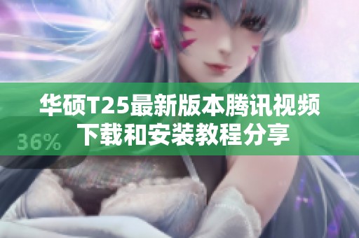 华硕T25最新版本腾讯视频 下载和安装教程分享