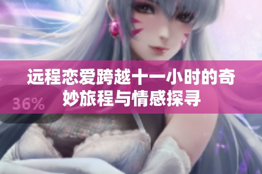 远程恋爱跨越十一小时的奇妙旅程与情感探寻