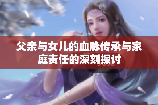 父亲与女儿的血脉传承与家庭责任的深刻探讨