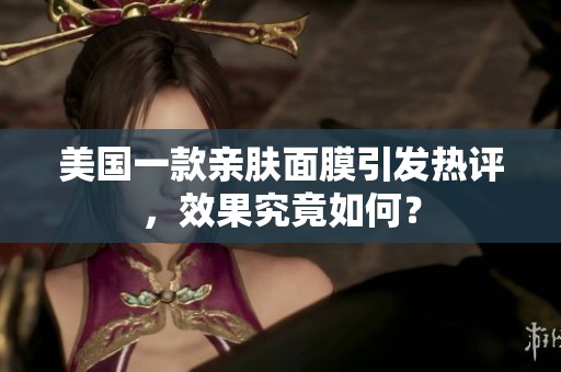 美国一款亲肤面膜引发热评，效果究竟如何？