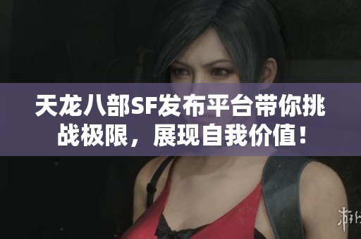 天龙八部SF发布平台带你挑战极限，展现自我价值！