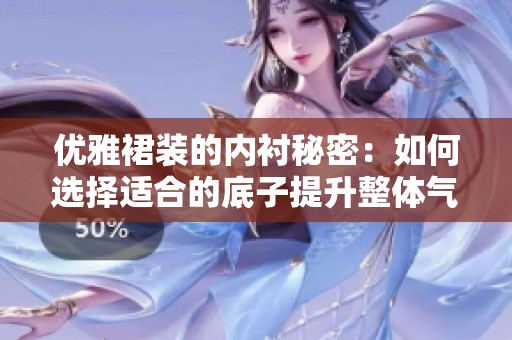 优雅裙装的内衬秘密：如何选择适合的底子提升整体气质