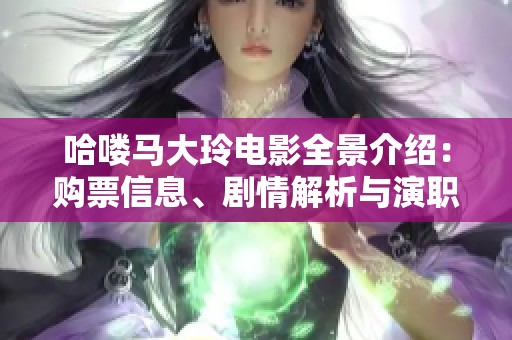 哈喽马大玲电影全景介绍：购票信息、剧情解析与演职人员揭秘