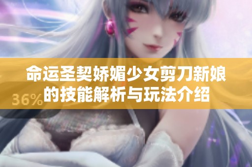 命运圣契娇媚少女剪刀新娘的技能解析与玩法介绍