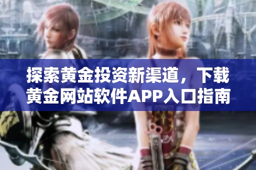 探索黄金投资新渠道，下载黄金网站软件APP入口指南