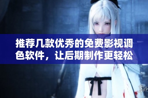 推荐几款优秀的免费影视调色软件，让后期制作更轻松