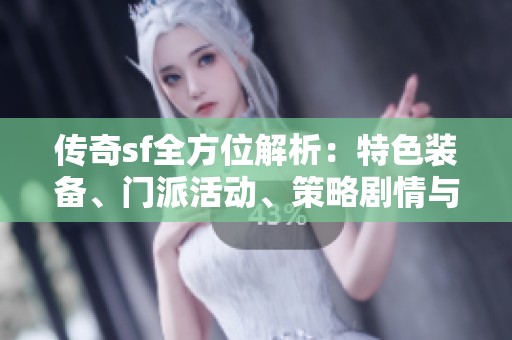 传奇sf全方位解析：特色装备、门派活动、策略剧情与技能详解