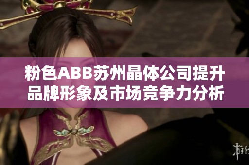 粉色ABB苏州晶体公司提升品牌形象及市场竞争力分析