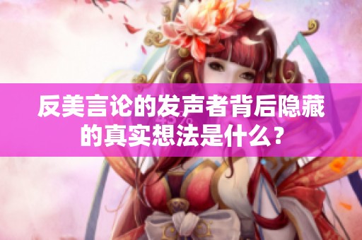 反美言论的发声者背后隐藏的真实想法是什么？