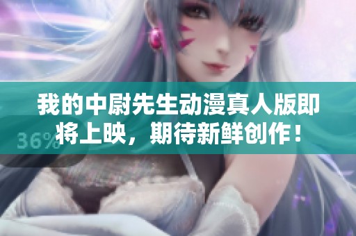 我的中尉先生动漫真人版即将上映，期待新鲜创作！