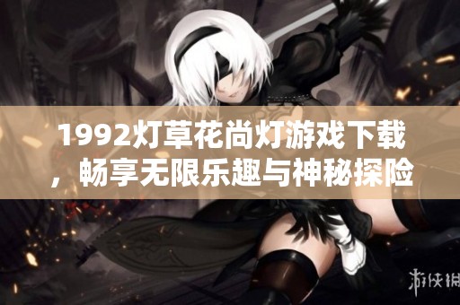 1992灯草花尚灯游戏下载，畅享无限乐趣与神秘探险
