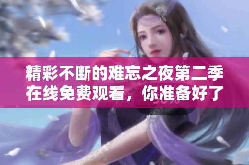 精彩不断的难忘之夜第二季在线免费观看，你准备好了吗
