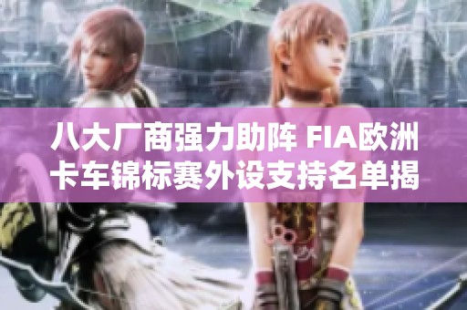 八大厂商强力助阵 FIA欧洲卡车锦标赛外设支持名单揭晓