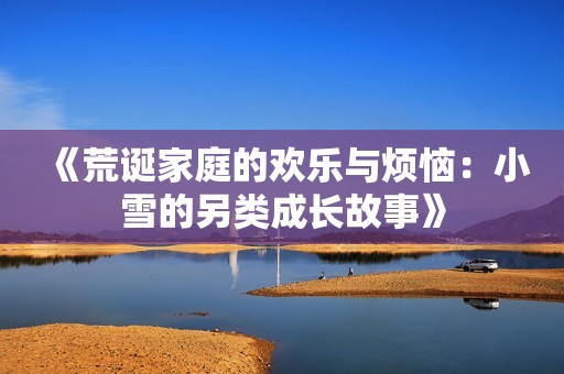 《荒诞家庭的欢乐与烦恼：小雪的另类成长故事》