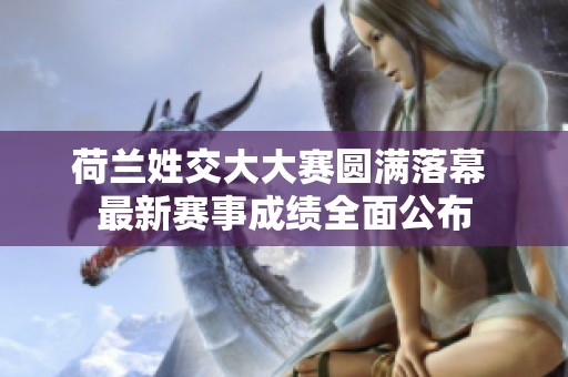 荷兰姓交大大赛圆满落幕 最新赛事成绩全面公布