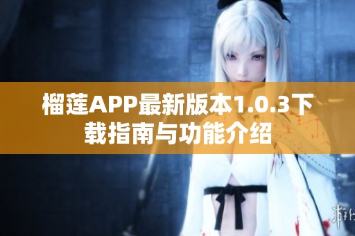 榴莲APP最新版本1.0.3下载指南与功能介绍
