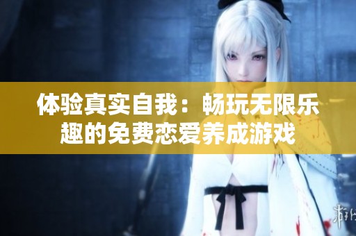 体验真实自我：畅玩无限乐趣的免费恋爱养成游戏