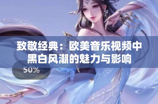 致敬经典：欧美音乐视频中黑白风潮的魅力与影响