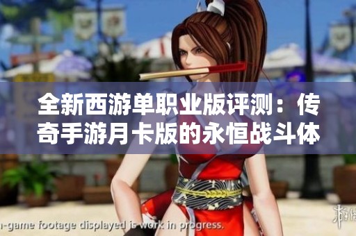 全新西游单职业版评测：传奇手游月卡版的永恒战斗体验