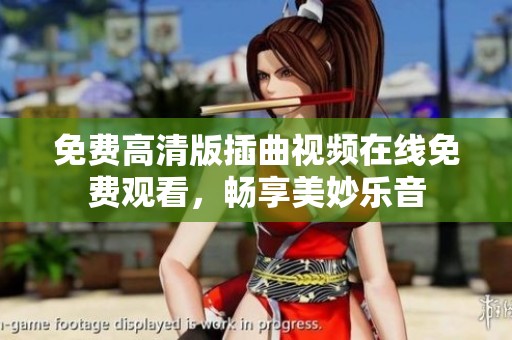 免费高清版插曲视频在线免费观看，畅享美妙乐音