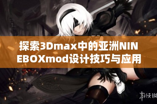 探索3Dmax中的亚洲NINEBOXmod设计技巧与应用分析