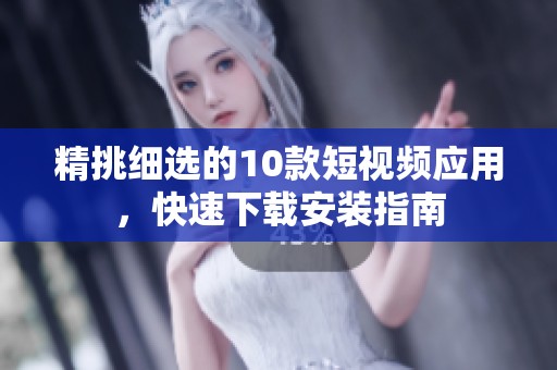 精挑细选的10款短视频应用，快速下载安装指南