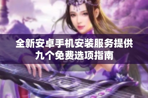 全新安卓手机安装服务提供九个免费选项指南