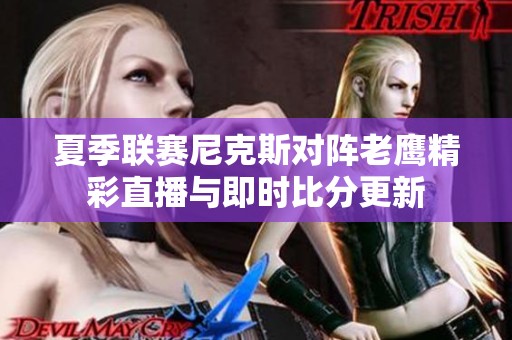 夏季联赛尼克斯对阵老鹰精彩直播与即时比分更新