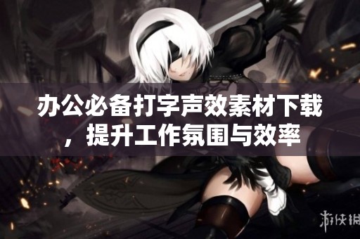 办公必备打字声效素材下载，提升工作氛围与效率