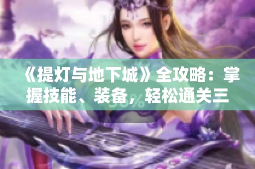 《提灯与地下城》全攻略：掌握技能、装备，轻松通关三大挑战
