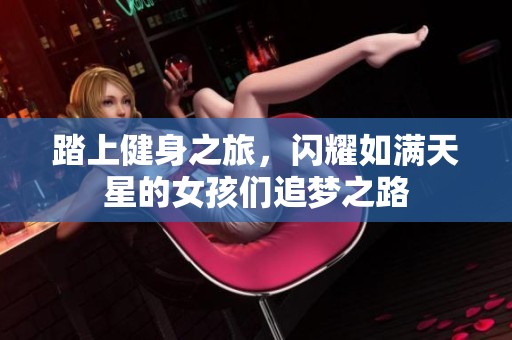 踏上健身之旅，闪耀如满天星的女孩们追梦之路