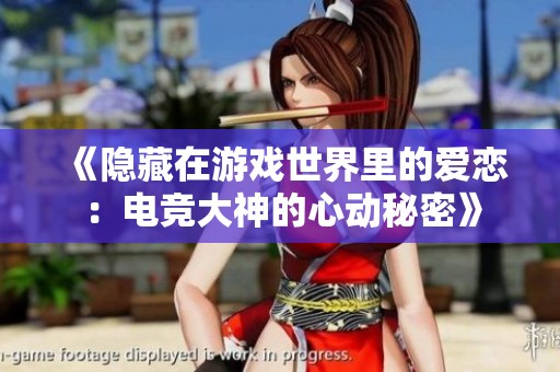 《隐藏在游戏世界里的爱恋：电竞大神的心动秘密》