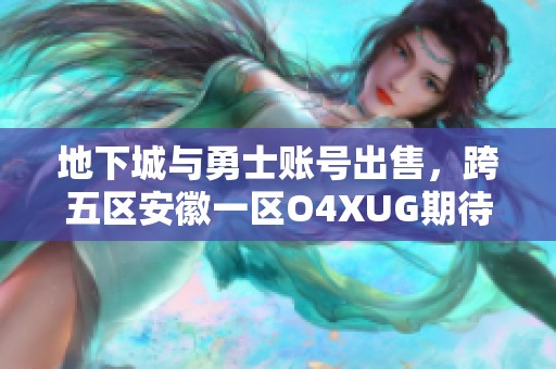 地下城与勇士账号出售，跨五区安徽一区O4XUG期待新主人接手