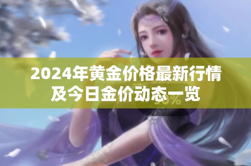 2024年黄金价格最新行情及今日金价动态一览