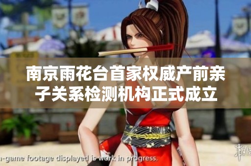 南京雨花台首家权威产前亲子关系检测机构正式成立