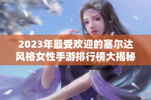 2023年最受欢迎的塞尔达风格女性手游排行榜大揭秘