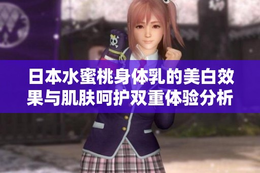 日本水蜜桃身体乳的美白效果与肌肤呵护双重体验分析