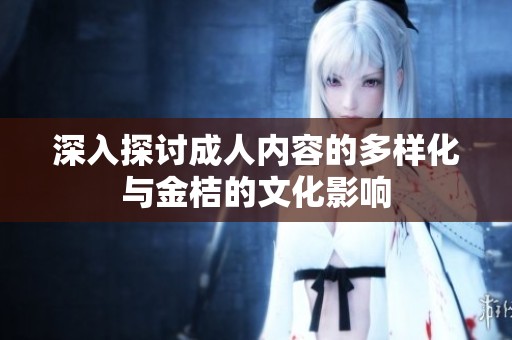 深入探讨成人内容的多样化与金桔的文化影响