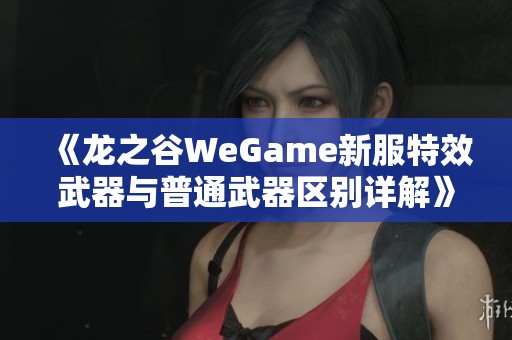 《龙之谷WeGame新服特效武器与普通武器区别详解》