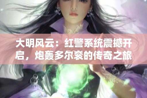大明风云：红警系统震撼开启，炮轰多尔衮的传奇之旅